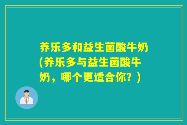 养乐多和益生菌酸牛奶(养乐多与益生菌酸牛奶,哪个更适合你?) 养乐多和益生菌酸牛奶(养乐多与益生菌酸牛奶,哪个更适合你?)