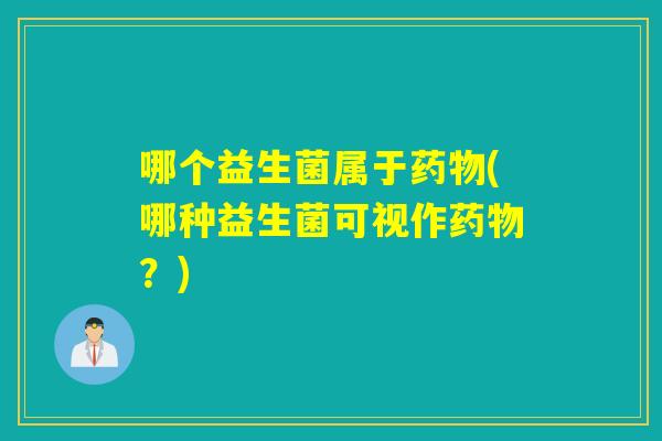 哪个益生菌属于(哪种益生菌可视作?) 哪个益生菌属于(哪种益生菌可视作?)