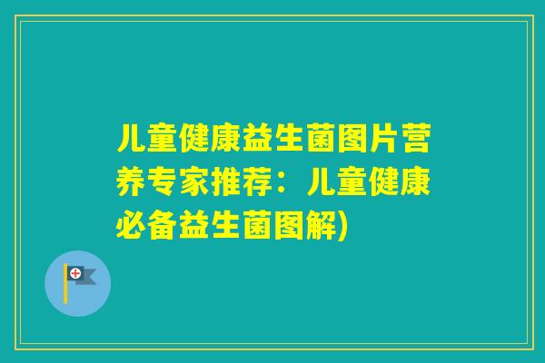 儿童健康益生菌图片营养专家推荐：儿童健康必备益生菌图解)