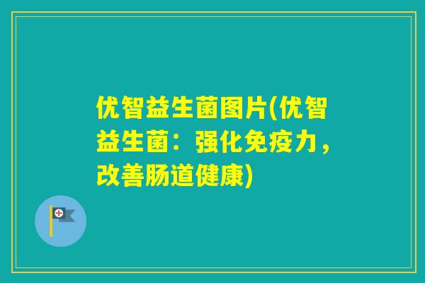 优智益生菌图片(优智益生菌:强化力,改善肠道健康) 优智益生菌图片(优智益生菌:强化力,改善肠道健康)