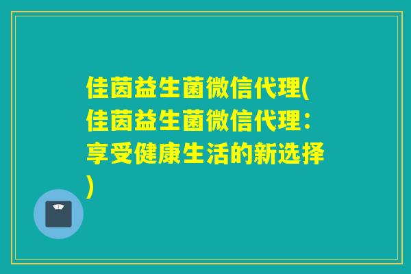 佳茵益生菌微信代理(佳茵益生菌微信代理：享受健康生活的新选择)