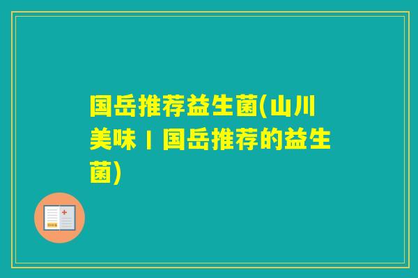 国岳推荐益生菌(山川美味丨国岳推荐的益生菌) 国岳推荐益生菌(山川美味丨国岳推荐的益生菌)