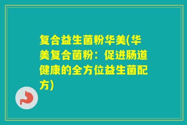 复合益生菌粉华美(华美复合菌粉：促进肠道健康的全方位益生菌配方)