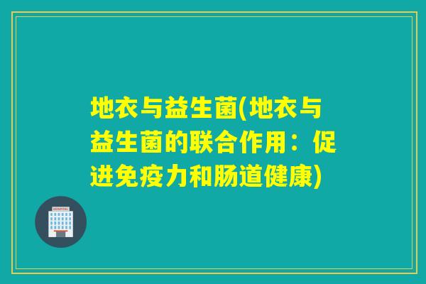 地衣与益生菌(地衣与益生菌的联合作用：促进力和肠道健康)