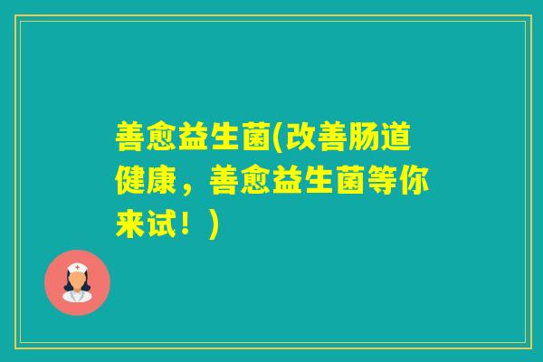 善愈益生菌(改善肠道健康，善愈益生菌等你来试！)