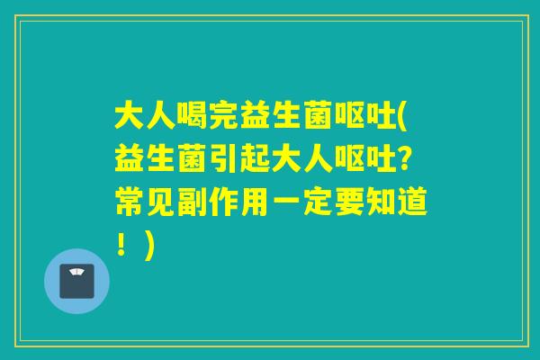 大人喝完益生菌(益生菌引起大人?常见副作用一定要知道!) 大人喝完益生菌(益生菌引起大人?常见副作用一定要知道!)