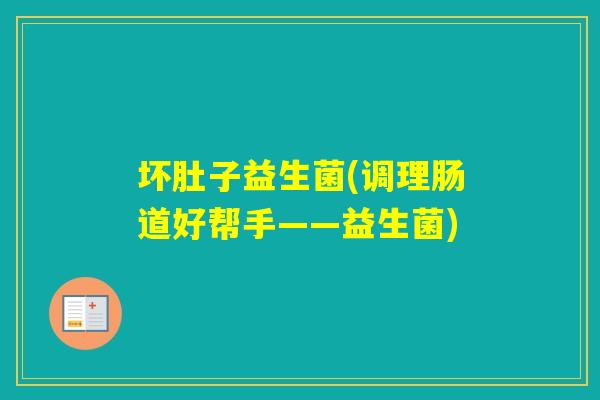 坏肚子益生菌(调理肠道好帮手——益生菌)