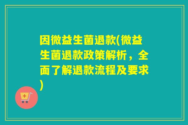 因微益生菌退款(微益生菌退款政策解析，全面了解退款流程及要求)