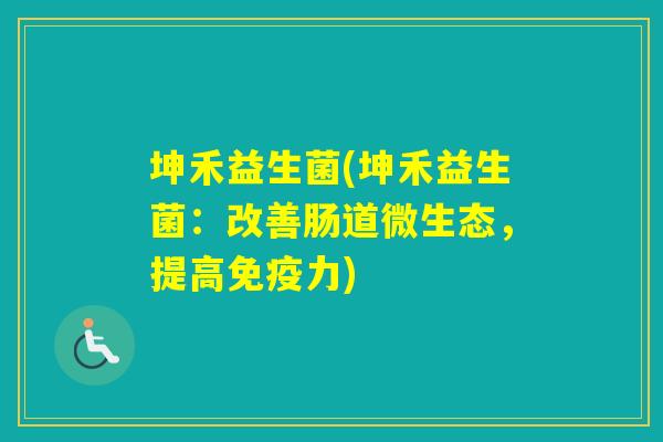 坤禾益生菌(坤禾益生菌：改善肠道微生态，提高力)