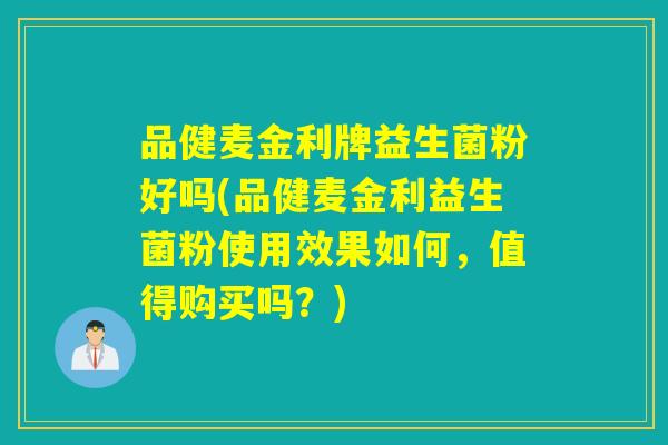 品健麦金利牌益生菌粉好吗(品健麦金利益生菌粉使用效果如何，值得购买吗？)