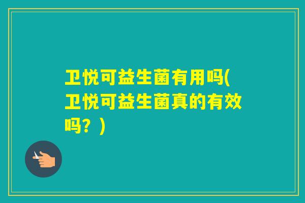 卫悦可益生菌有用吗(卫悦可益生菌真的有效吗？)