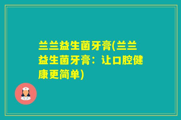 兰兰益生菌牙膏(兰兰益生菌牙膏：让口腔健康更简单)