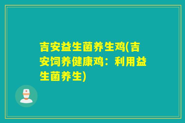 吉安益生菌养生鸡(吉安饲养健康鸡:利用益生菌养生) 吉安益生菌养生鸡(吉安饲养健康鸡:利用益生菌养生)