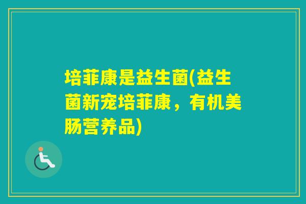培菲康是益生菌(益生菌新宠培菲康，有机美肠营养品)