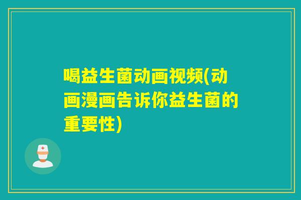 喝益生菌动画视频(动画漫画告诉你益生菌的重要性) 喝益生菌动画视频(动画漫画告诉你益生菌的重要性)
