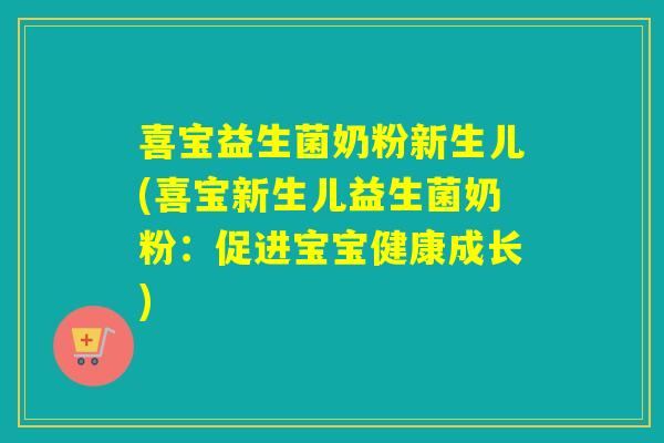 喜宝益生菌奶粉新生儿(喜宝新生儿益生菌奶粉:促进宝宝健康成长) 喜宝益生菌奶粉新生儿(喜宝新生儿益生菌奶粉:促进宝宝健康成长)
