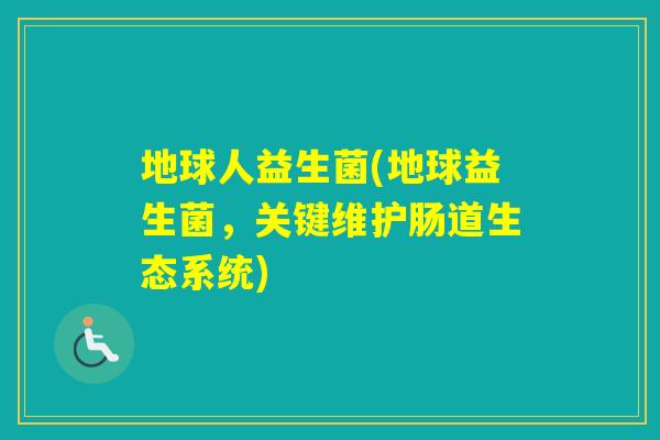 地球人益生菌(地球益生菌，关键维护肠道生态系统)