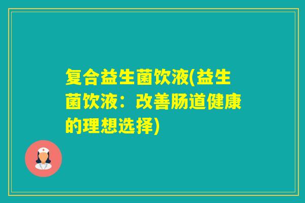 复合益生菌饮液(益生菌饮液：改善肠道健康的理想选择)