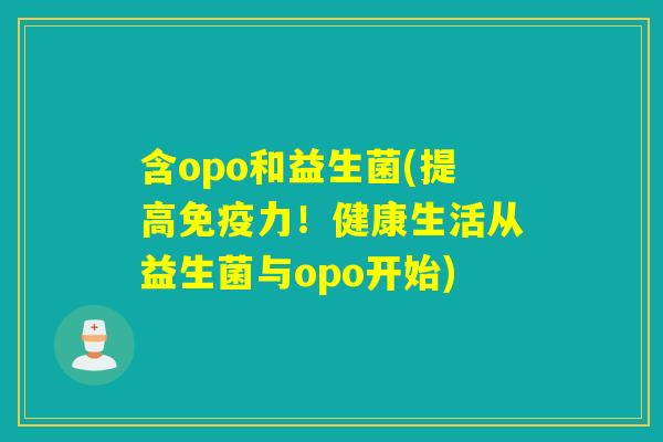 含opo和益生菌(提高力!健康生活从益生菌与opo开始) 含opo和益生菌(提高力!健康生活从益生菌与opo开始)