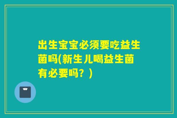 出生宝宝必须要吃益生菌吗(新生儿喝益生菌有必要吗?) 出生宝宝必须要吃益生菌吗(新生儿喝益生菌有必要吗?)