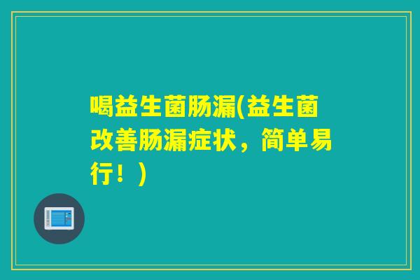 喝益生菌肠漏(益生菌改善肠漏症状，简单易行！)