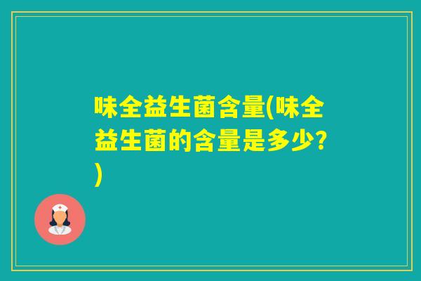 味全益生菌含量(味全益生菌的含量是多少？)