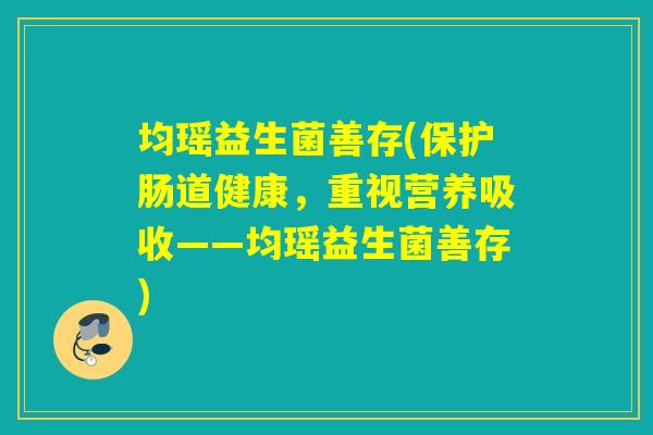 均瑶益生菌善存(保护肠道健康，重视营养吸收——均瑶益生菌善存)