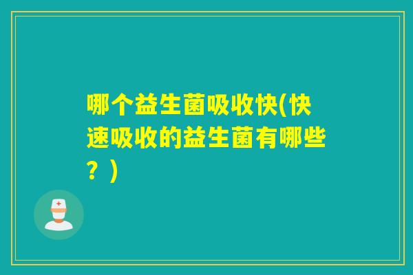 哪个益生菌吸收快(快速吸收的益生菌有哪些?) 哪个益生菌吸收快(快速吸收的益生菌有哪些?)