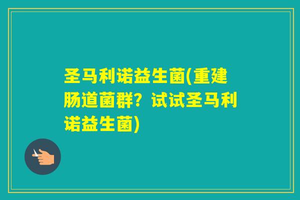 圣马利诺益生菌(重建肠道菌群？试试圣马利诺益生菌)
