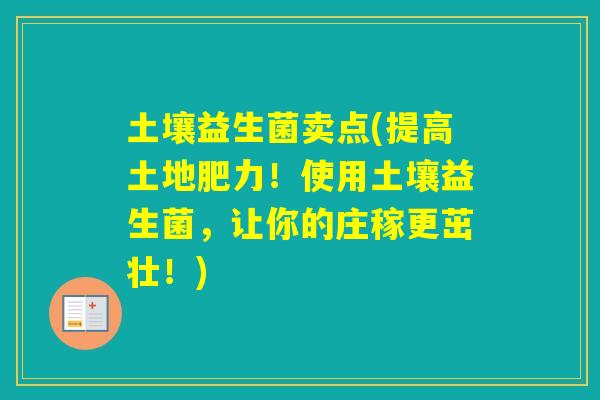 土壤益生菌卖点(提高土地肥力！使用土壤益生菌，让你的庄稼更茁壮！)