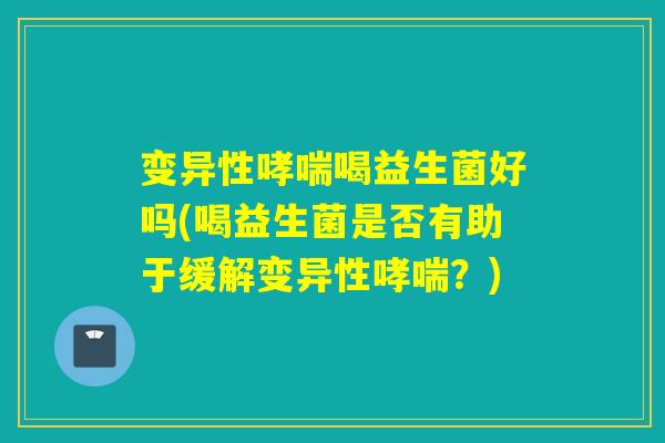 变异性喝益生菌好吗(喝益生菌是否有助于缓解变异性?) 变异性喝益生菌好吗(喝益生菌是否有助于缓解变异性?)