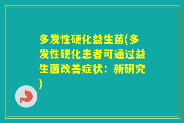 多发性硬化益生菌(多发性硬化患者可通过益生菌改善症状：新研究)