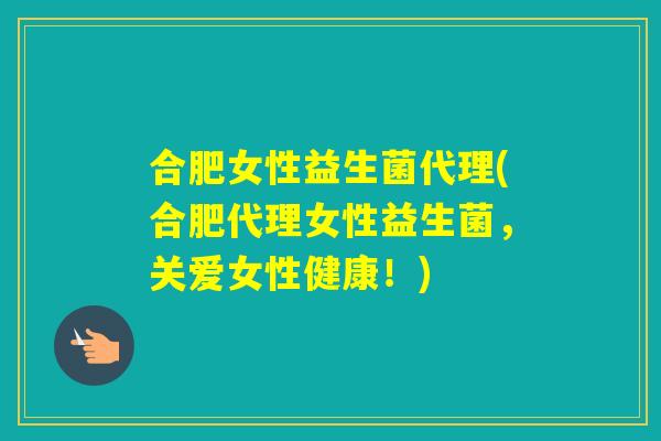 合肥女性益生菌代理(合肥代理女性益生菌,关爱女性健康!) 合肥女性益生菌代理(合肥代理女性益生菌,关爱女性健康!)