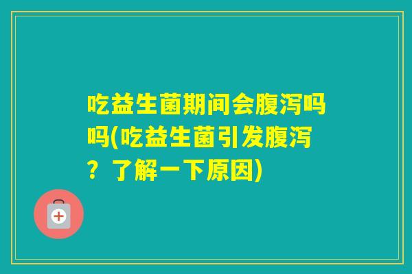 吃益生菌期间会吗吗(吃益生菌引发?了解一下原因) 吃益生菌期间会吗吗(吃益生菌引发?了解一下原因)