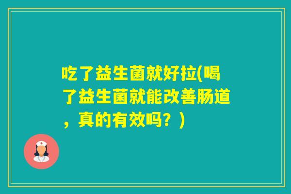 吃了益生菌就好拉(喝了益生菌就能改善肠道，真的有效吗？)