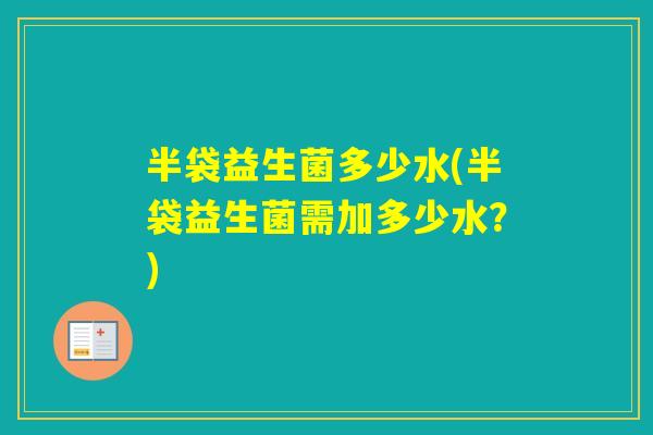 半袋益生菌多少水(半袋益生菌需加多少水？)