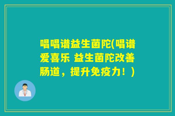 唱唱谱益生菌陀(唱谱爱喜乐 益生菌陀改善肠道，提升力！)