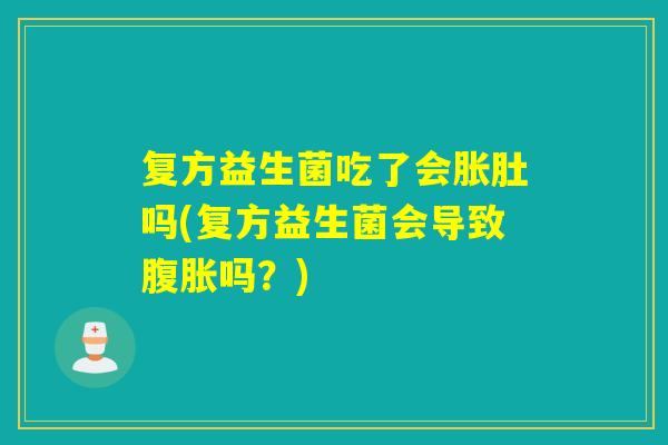 复方益生菌吃了会胀肚吗(复方益生菌会导致吗？)