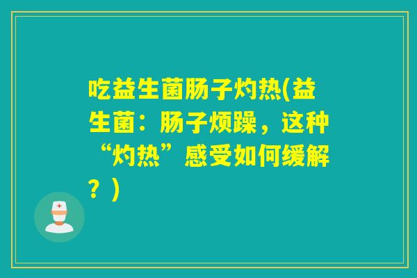 吃益生菌肠子灼热(益生菌：肠子烦躁，这种“灼热”感受如何缓解？)