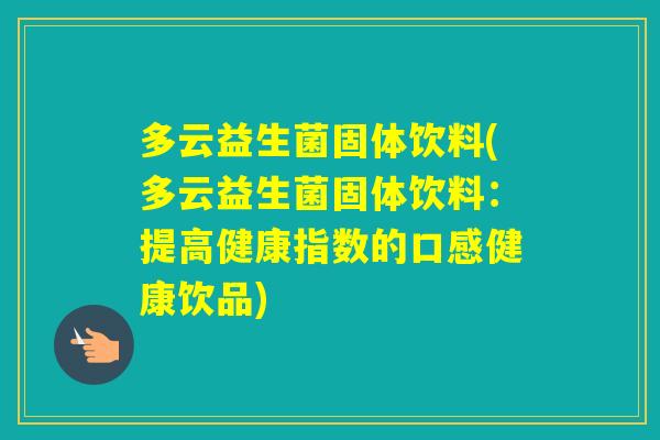 多云益生菌固体饮料(多云益生菌固体饮料：提高健康指数的口感健康饮品)