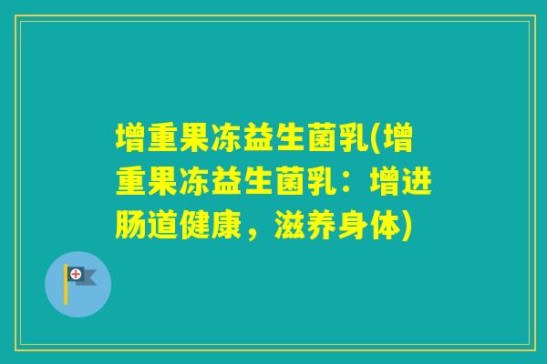 增重果冻益生菌乳(增重果冻益生菌乳：增进肠道健康，滋养身体)