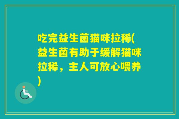 吃完益生菌猫咪拉稀(益生菌有助于缓解猫咪拉稀，主人可放心喂养)