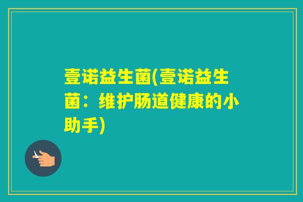 壹诺益生菌(壹诺益生菌：维护肠道健康的小助手)