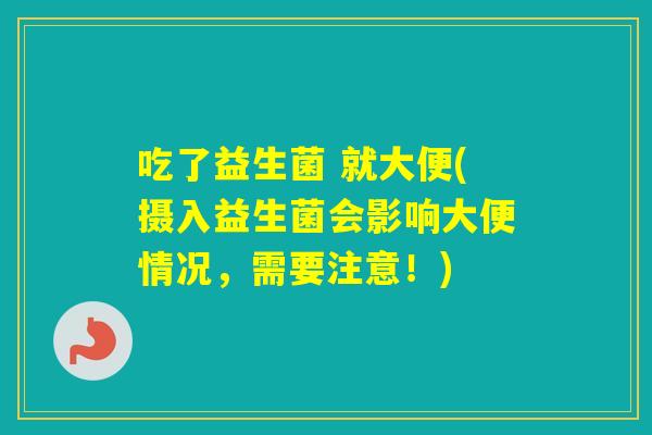 吃了益生菌 就大便(摄入益生菌会影响大便情况，需要注意！)