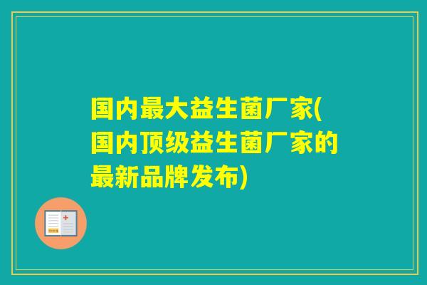 国内大益生菌厂家(国内益生菌厂家的新品牌发布)