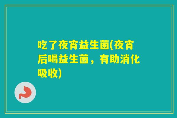 吃了夜宵益生菌(夜宵后喝益生菌，有助消化吸收)