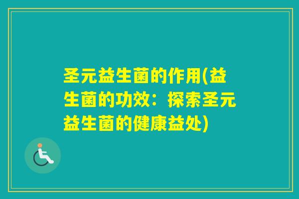 圣元益生菌的作用(益生菌的功效：探索圣元益生菌的健康益处)