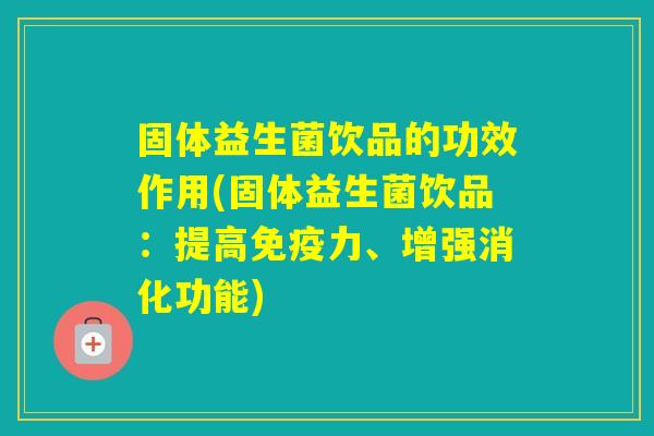 固体益生菌饮品的功效作用(固体益生菌饮品：提高力、增强消化功能)