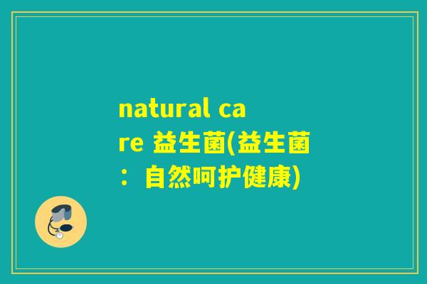 natural care 益生菌(益生菌：自然呵护健康)