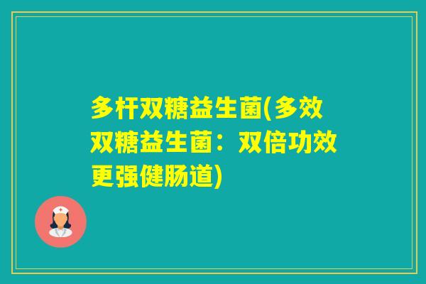 多杆双糖益生菌(多效双糖益生菌：双倍功效更强健肠道)